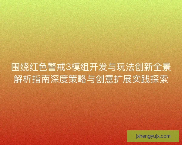 围绕红色警戒3模组开发与玩法创新全景解析指南深度策略与创意扩展实践探索