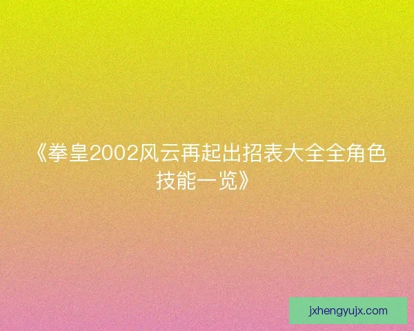 《拳皇2002风云再起出招表大全全角色技能一览》