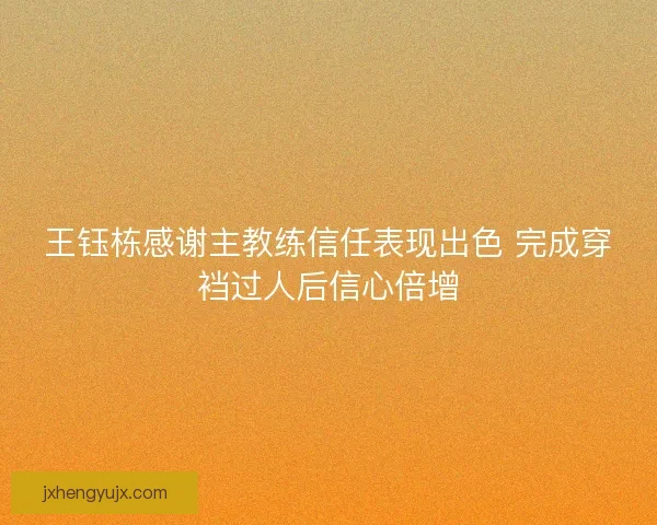 王钰栋感谢主教练信任表现出色 完成穿裆过人后信心倍增
