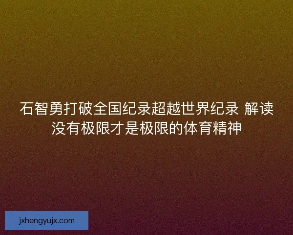 石智勇打破全国纪录超越世界纪录 解读没有极限才是极限的体育精神