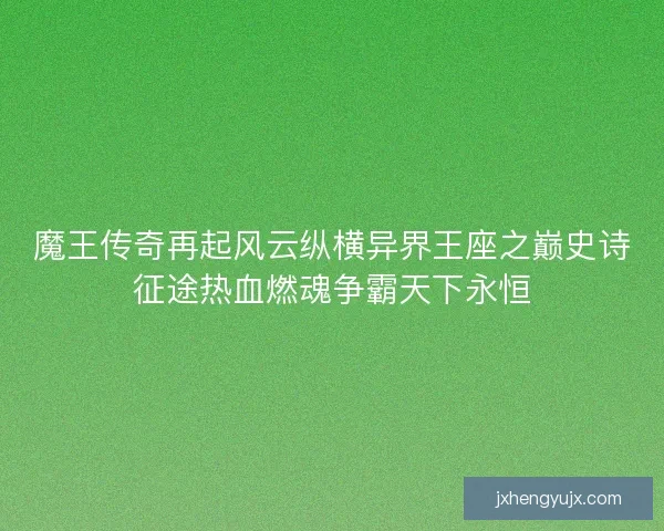 魔王传奇再起风云纵横异界王座之巅史诗征途热血燃魂争霸天下永恒